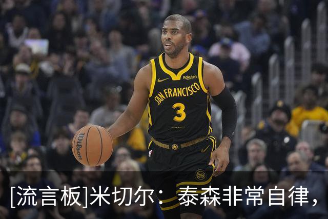 [流言板]米切尔：泰森非常自律，我经常需要让他赶紧离开球场休息